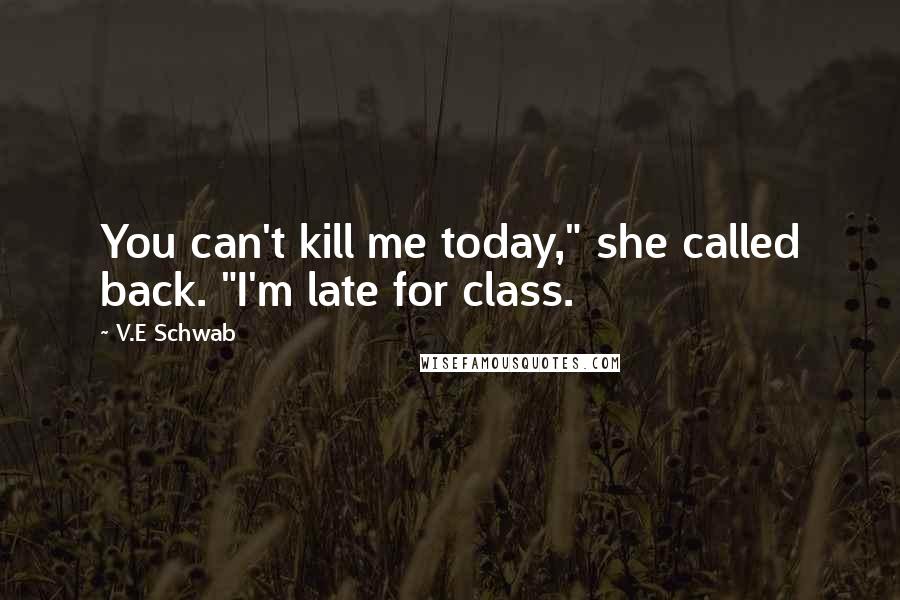 V.E Schwab Quotes: You can't kill me today," she called back. "I'm late for class.