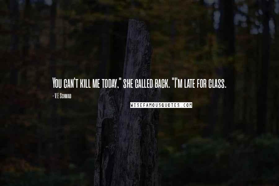 V.E Schwab Quotes: You can't kill me today," she called back. "I'm late for class.
