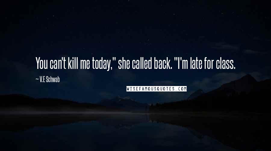 V.E Schwab Quotes: You can't kill me today," she called back. "I'm late for class.