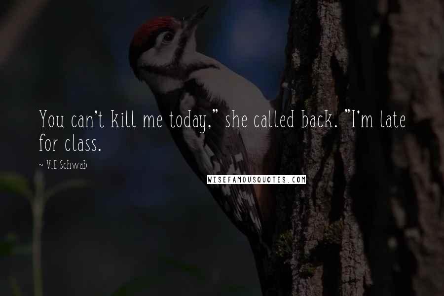 V.E Schwab Quotes: You can't kill me today," she called back. "I'm late for class.