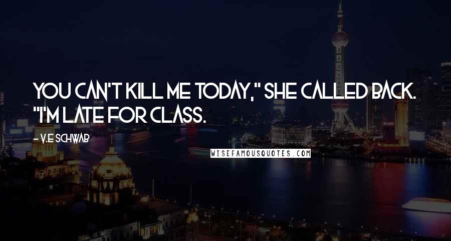 V.E Schwab Quotes: You can't kill me today," she called back. "I'm late for class.