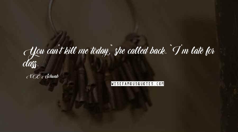 V.E Schwab Quotes: You can't kill me today," she called back. "I'm late for class.