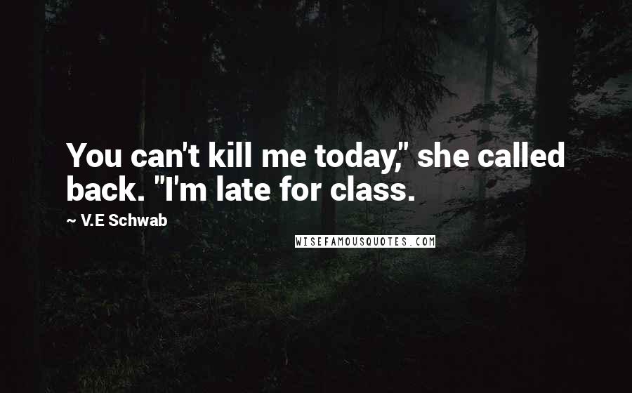 V.E Schwab Quotes: You can't kill me today," she called back. "I'm late for class.