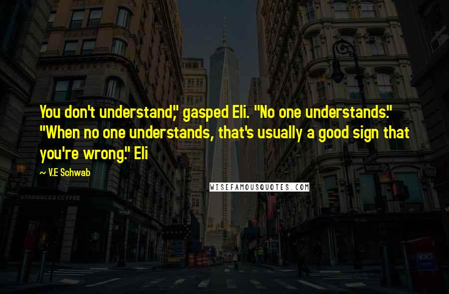 V.E Schwab Quotes: You don't understand," gasped Eli. "No one understands." "When no one understands, that's usually a good sign that you're wrong." Eli