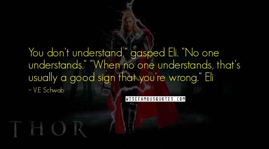 V.E Schwab Quotes: You don't understand," gasped Eli. "No one understands." "When no one understands, that's usually a good sign that you're wrong." Eli