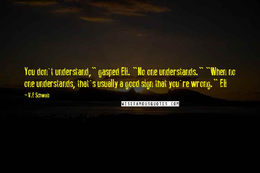 V.E Schwab Quotes: You don't understand," gasped Eli. "No one understands." "When no one understands, that's usually a good sign that you're wrong." Eli