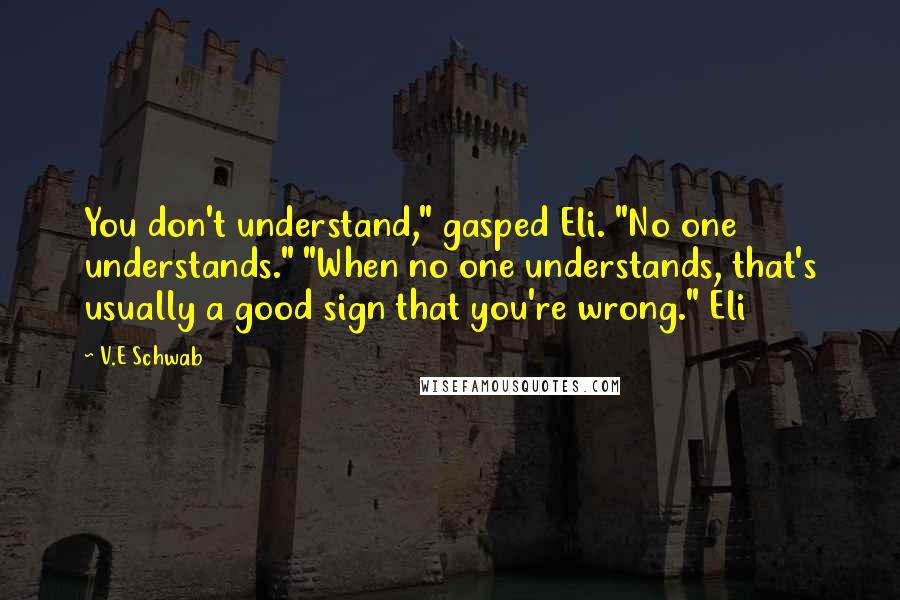 V.E Schwab Quotes: You don't understand," gasped Eli. "No one understands." "When no one understands, that's usually a good sign that you're wrong." Eli