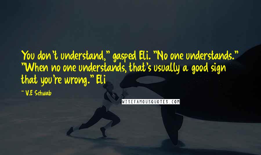 V.E Schwab Quotes: You don't understand," gasped Eli. "No one understands." "When no one understands, that's usually a good sign that you're wrong." Eli