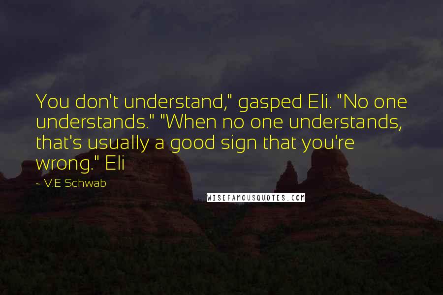 V.E Schwab Quotes: You don't understand," gasped Eli. "No one understands." "When no one understands, that's usually a good sign that you're wrong." Eli