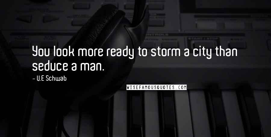 V.E Schwab Quotes: You look more ready to storm a city than seduce a man.