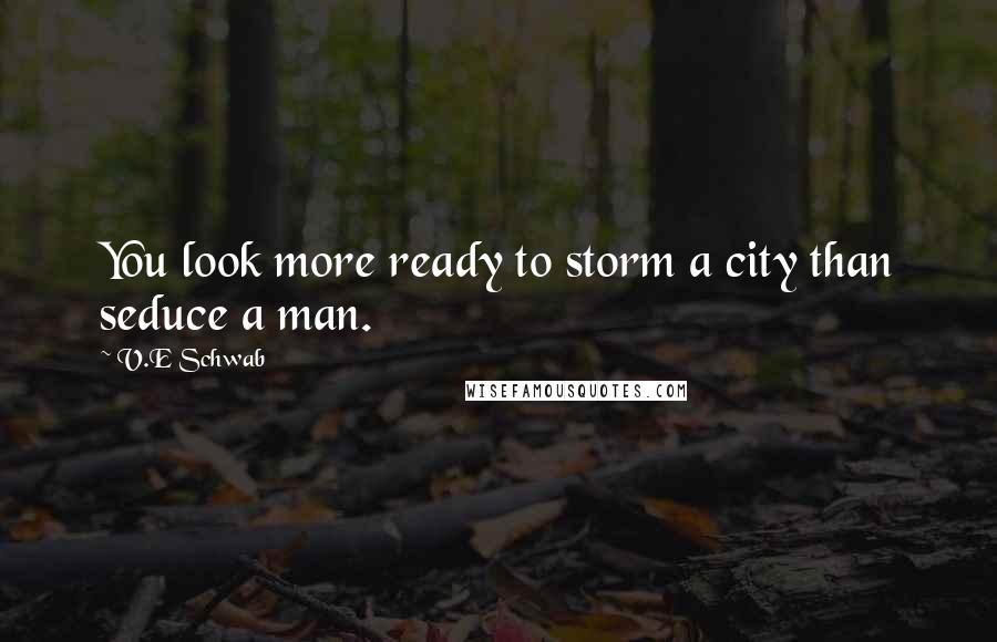 V.E Schwab Quotes: You look more ready to storm a city than seduce a man.