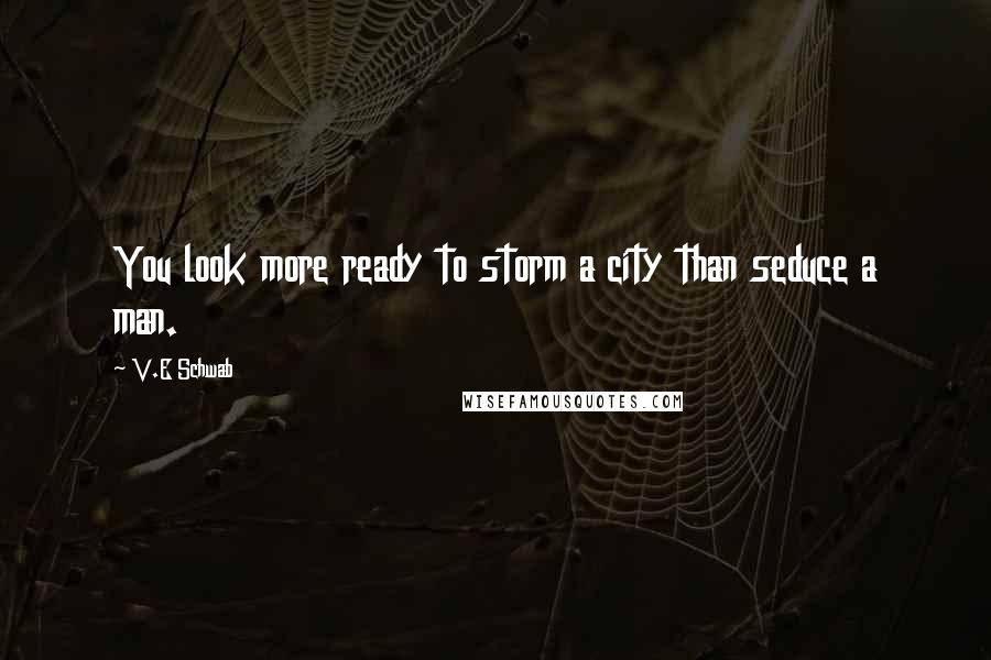 V.E Schwab Quotes: You look more ready to storm a city than seduce a man.