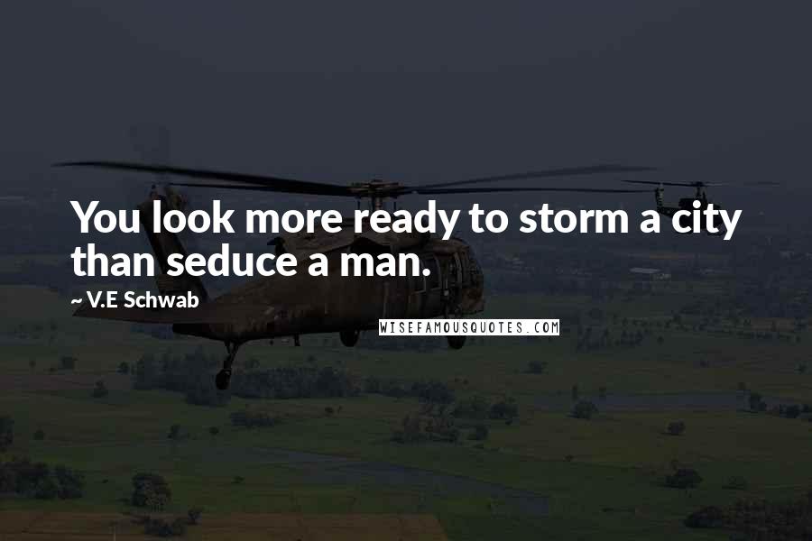 V.E Schwab Quotes: You look more ready to storm a city than seduce a man.