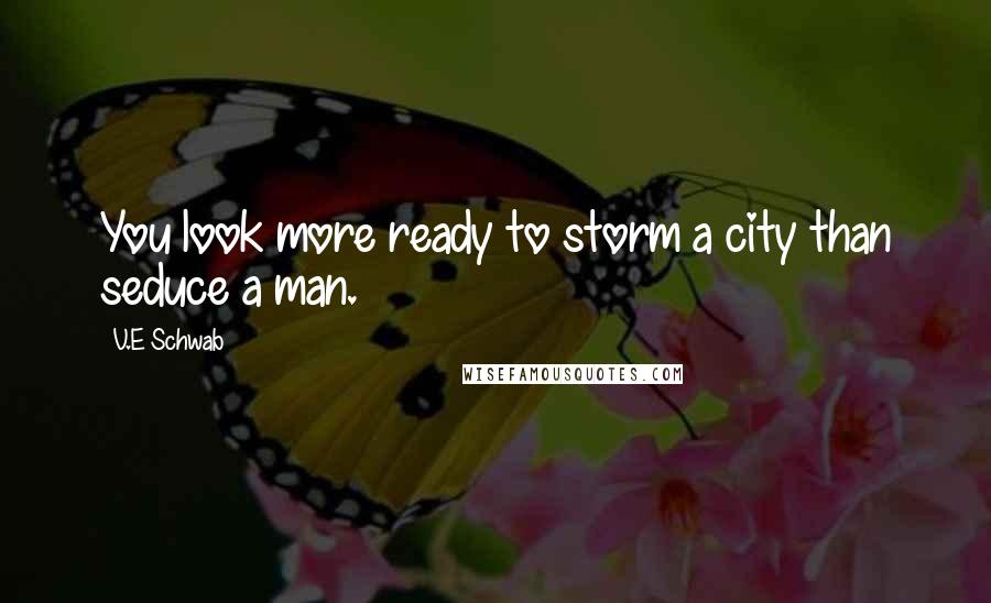 V.E Schwab Quotes: You look more ready to storm a city than seduce a man.