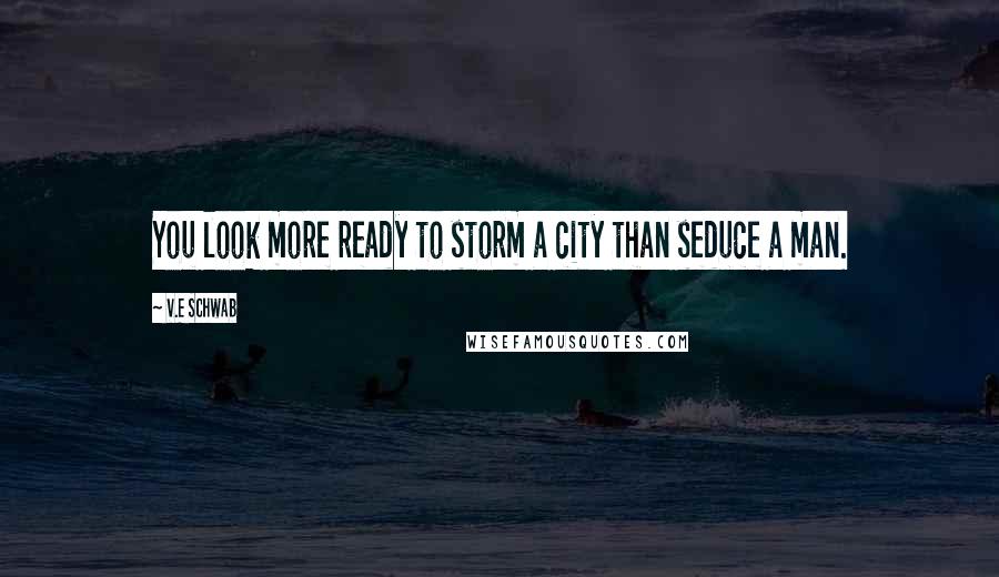 V.E Schwab Quotes: You look more ready to storm a city than seduce a man.