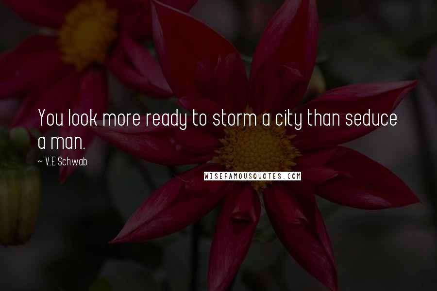 V.E Schwab Quotes: You look more ready to storm a city than seduce a man.