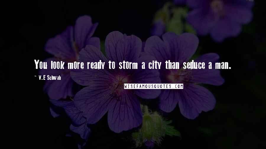 V.E Schwab Quotes: You look more ready to storm a city than seduce a man.