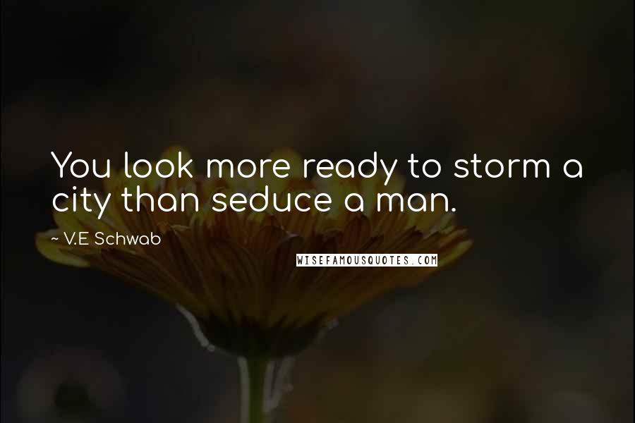 V.E Schwab Quotes: You look more ready to storm a city than seduce a man.