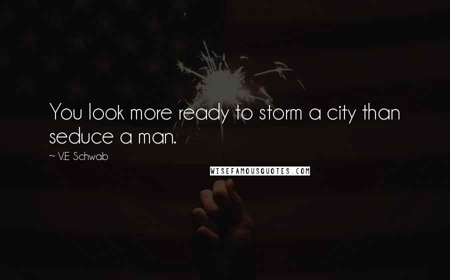 V.E Schwab Quotes: You look more ready to storm a city than seduce a man.