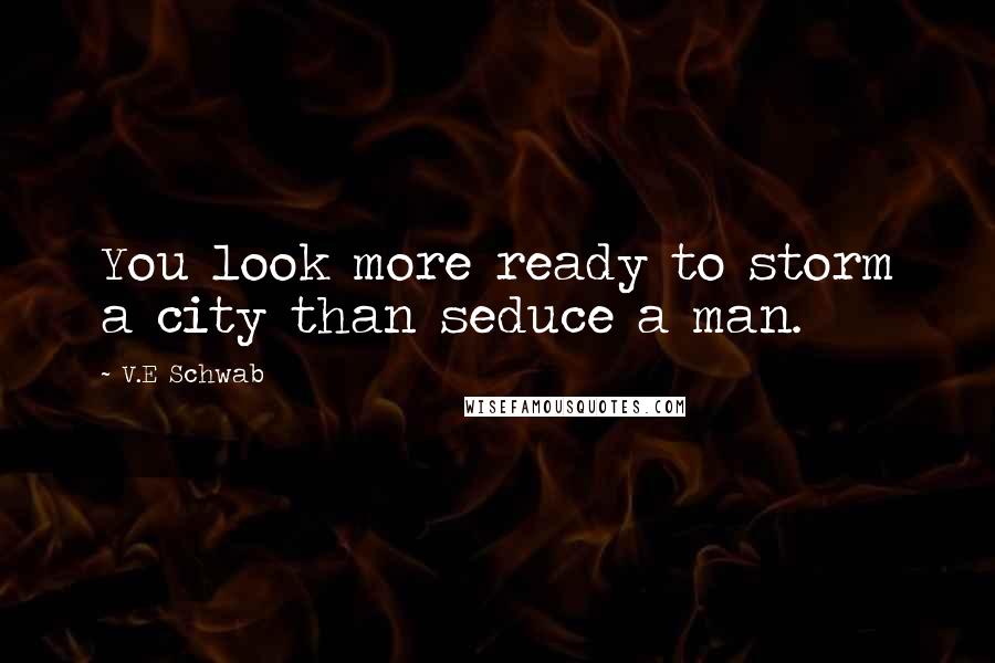 V.E Schwab Quotes: You look more ready to storm a city than seduce a man.