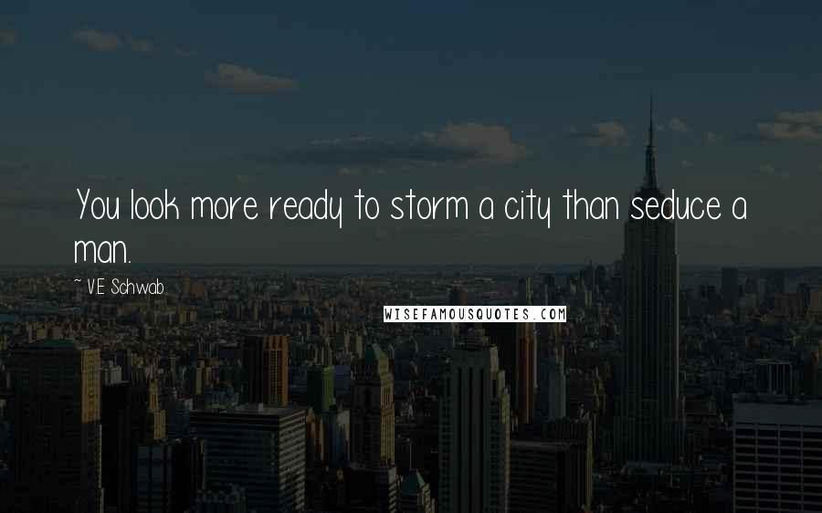 V.E Schwab Quotes: You look more ready to storm a city than seduce a man.