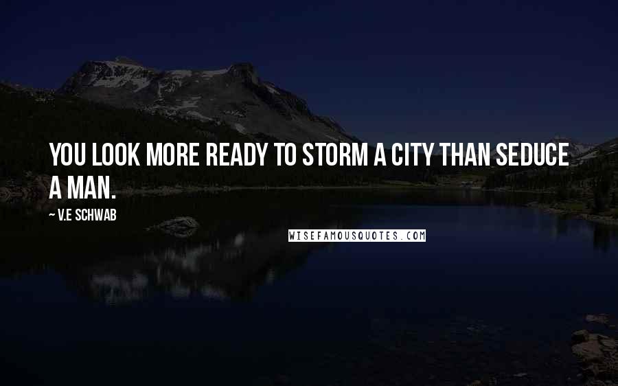 V.E Schwab Quotes: You look more ready to storm a city than seduce a man.