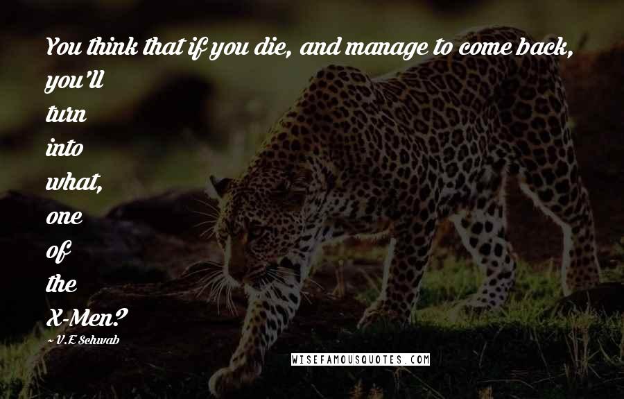 V.E Schwab Quotes: You think that if you die, and manage to come back, you'll turn into what, one of the X-Men?