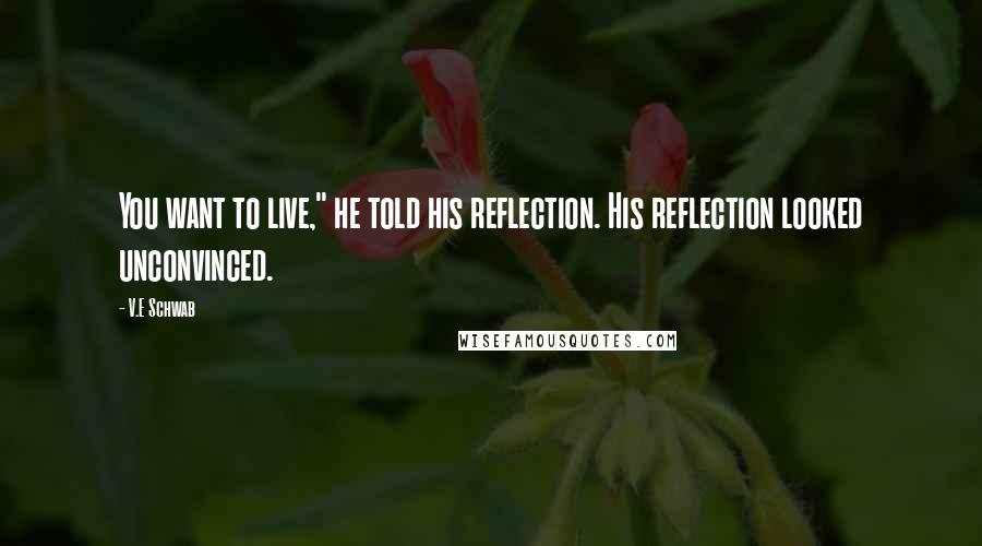 V.E Schwab Quotes: You want to live," he told his reflection. His reflection looked unconvinced.