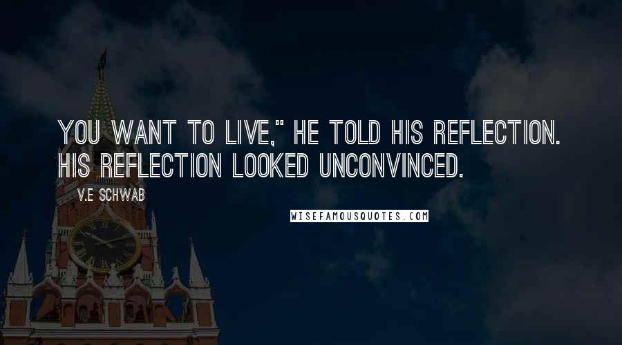 V.E Schwab Quotes: You want to live," he told his reflection. His reflection looked unconvinced.