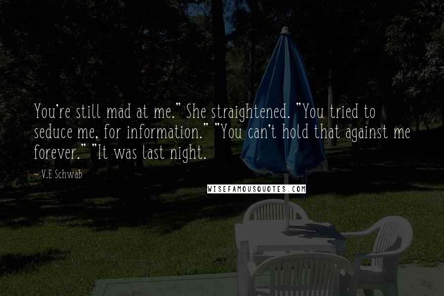 V.E Schwab Quotes: You're still mad at me." She straightened. "You tried to seduce me, for information." "You can't hold that against me forever." "It was last night.