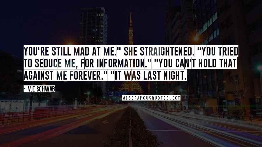 V.E Schwab Quotes: You're still mad at me." She straightened. "You tried to seduce me, for information." "You can't hold that against me forever." "It was last night.