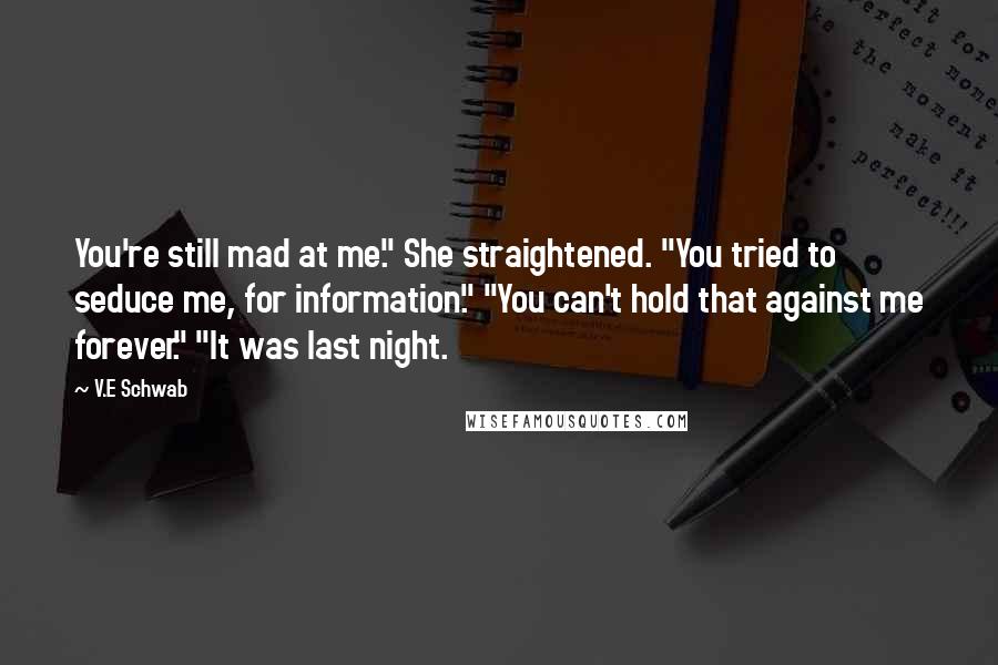 V.E Schwab Quotes: You're still mad at me." She straightened. "You tried to seduce me, for information." "You can't hold that against me forever." "It was last night.