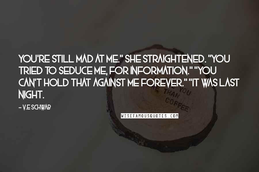 V.E Schwab Quotes: You're still mad at me." She straightened. "You tried to seduce me, for information." "You can't hold that against me forever." "It was last night.