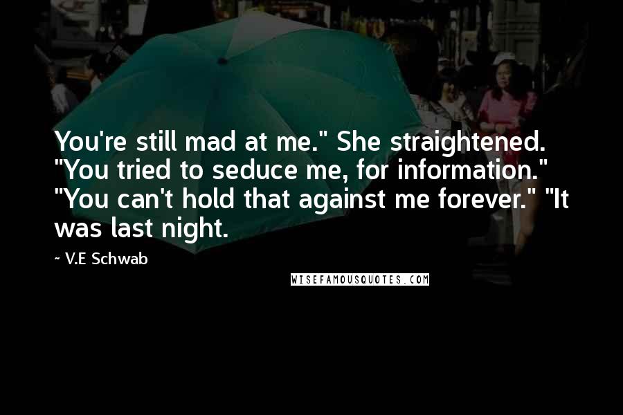 V.E Schwab Quotes: You're still mad at me." She straightened. "You tried to seduce me, for information." "You can't hold that against me forever." "It was last night.