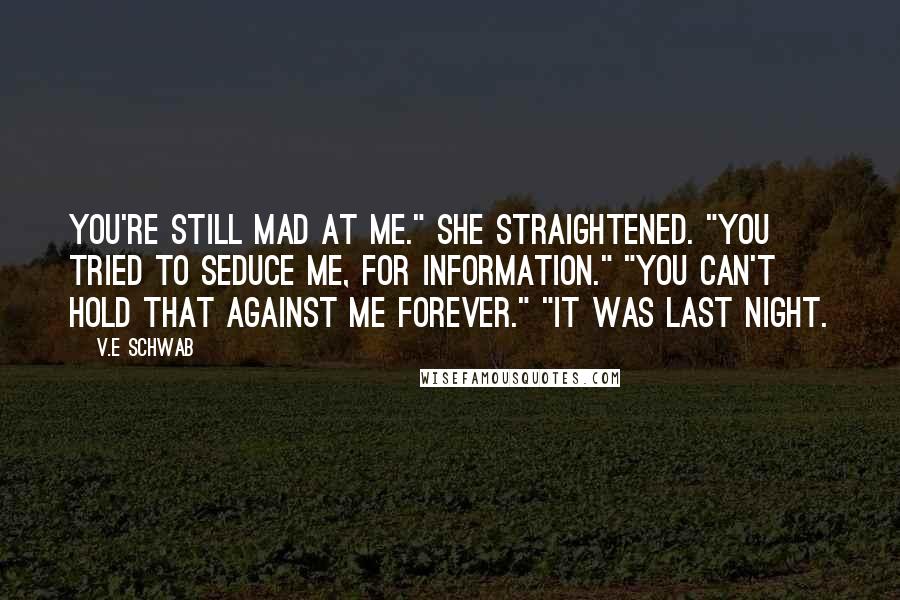 V.E Schwab Quotes: You're still mad at me." She straightened. "You tried to seduce me, for information." "You can't hold that against me forever." "It was last night.