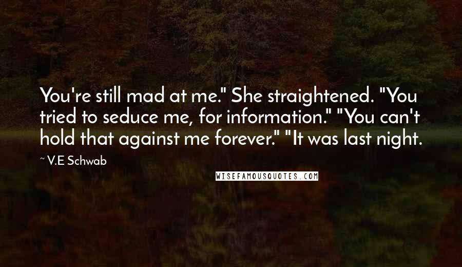 V.E Schwab Quotes: You're still mad at me." She straightened. "You tried to seduce me, for information." "You can't hold that against me forever." "It was last night.