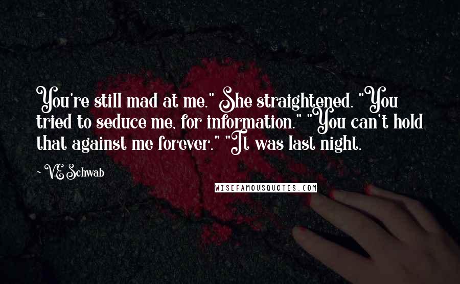 V.E Schwab Quotes: You're still mad at me." She straightened. "You tried to seduce me, for information." "You can't hold that against me forever." "It was last night.