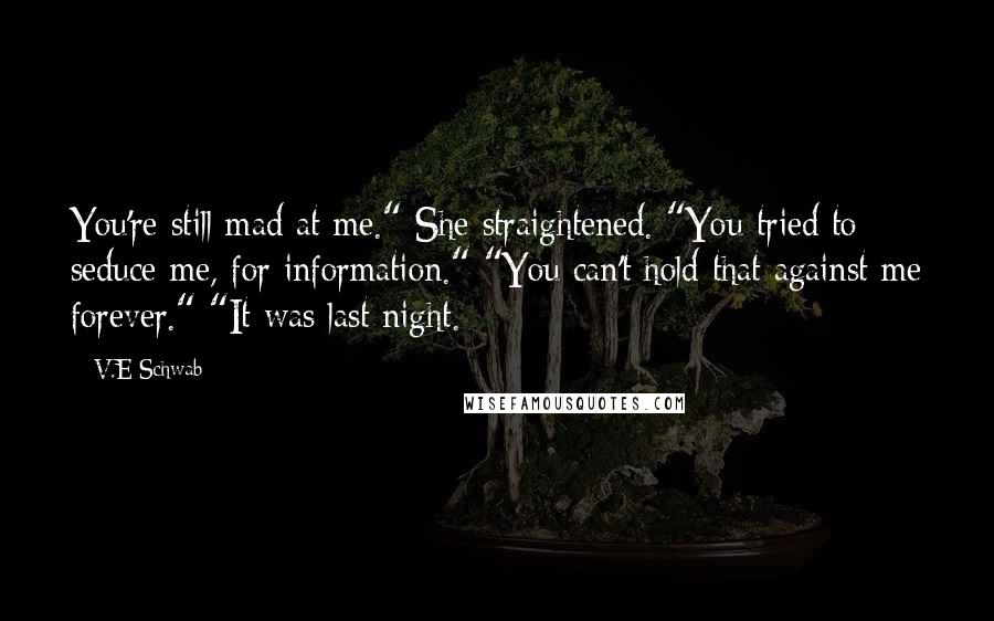 V.E Schwab Quotes: You're still mad at me." She straightened. "You tried to seduce me, for information." "You can't hold that against me forever." "It was last night.