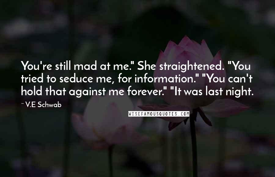 V.E Schwab Quotes: You're still mad at me." She straightened. "You tried to seduce me, for information." "You can't hold that against me forever." "It was last night.