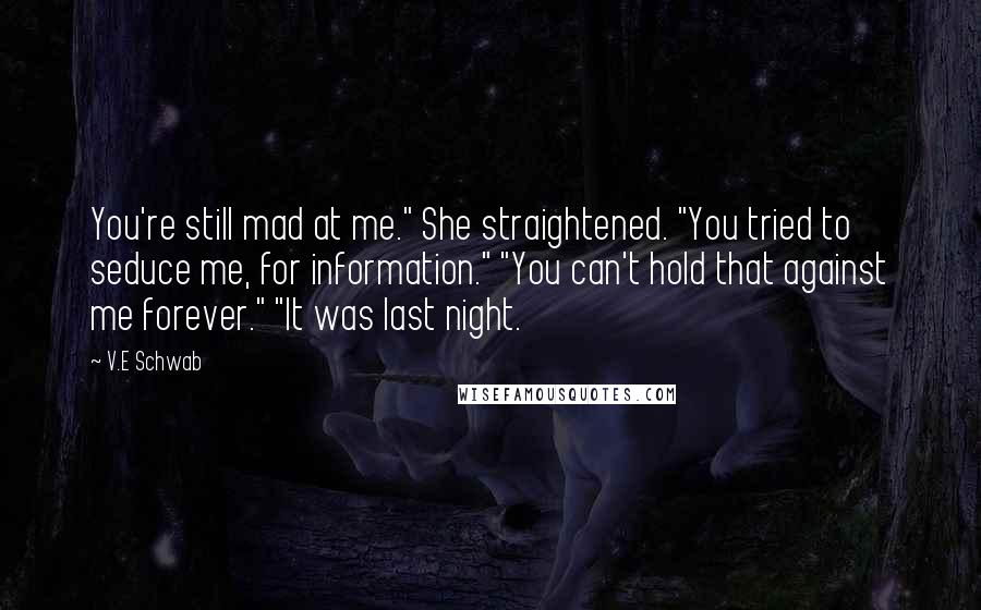 V.E Schwab Quotes: You're still mad at me." She straightened. "You tried to seduce me, for information." "You can't hold that against me forever." "It was last night.