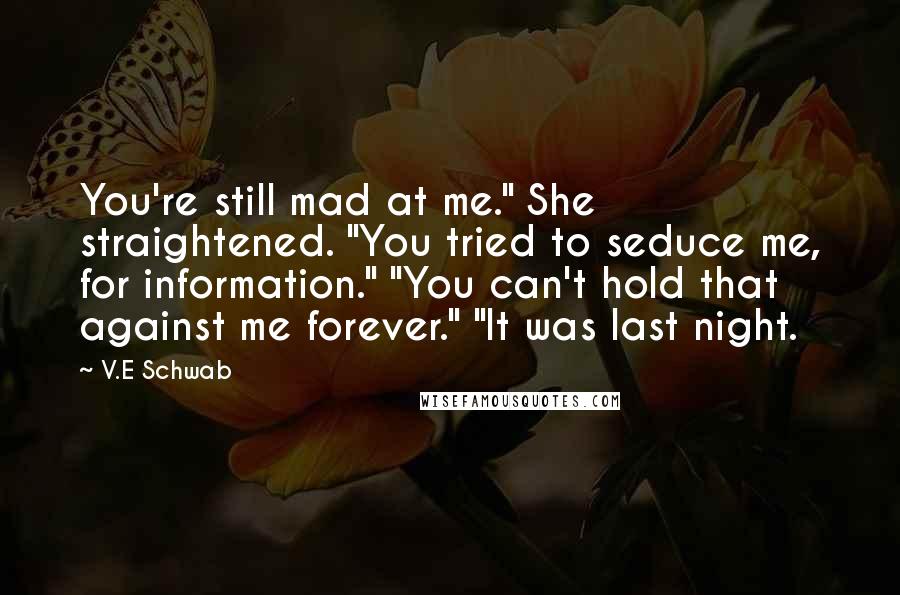 V.E Schwab Quotes: You're still mad at me." She straightened. "You tried to seduce me, for information." "You can't hold that against me forever." "It was last night.