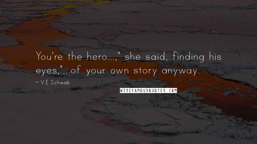 V.E Schwab Quotes: You're the hero...," she said, finding his eyes,"...of your own story anyway.