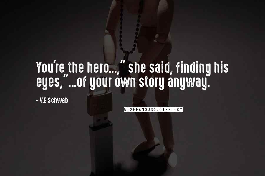 V.E Schwab Quotes: You're the hero...," she said, finding his eyes,"...of your own story anyway.