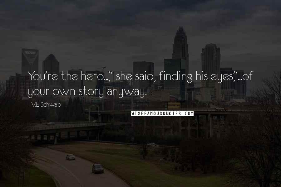 V.E Schwab Quotes: You're the hero...," she said, finding his eyes,"...of your own story anyway.