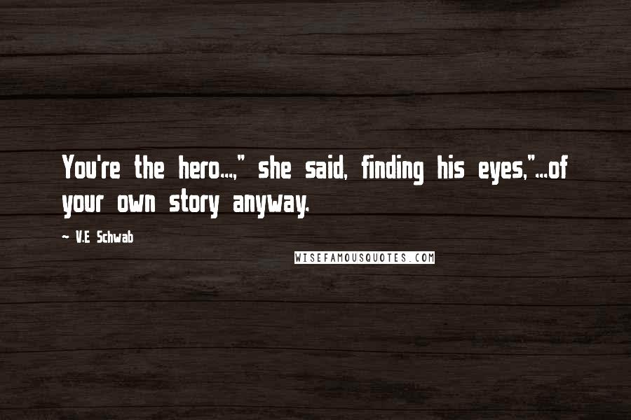V.E Schwab Quotes: You're the hero...," she said, finding his eyes,"...of your own story anyway.