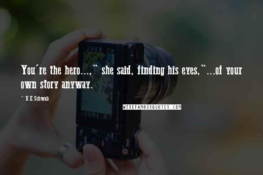 V.E Schwab Quotes: You're the hero...," she said, finding his eyes,"...of your own story anyway.