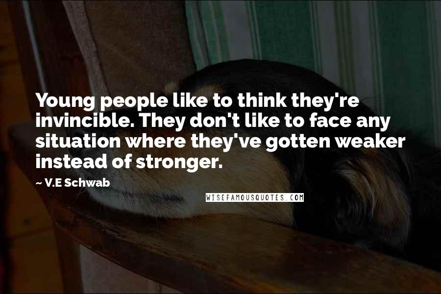 V.E Schwab Quotes: Young people like to think they're invincible. They don't like to face any situation where they've gotten weaker instead of stronger.