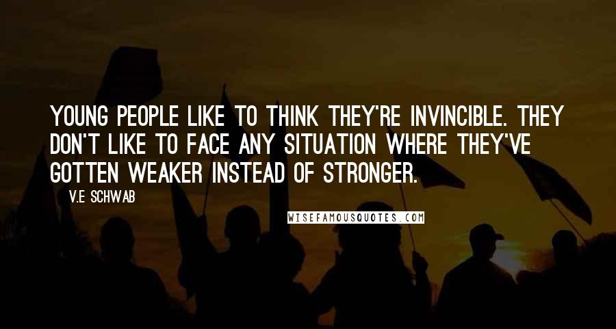 V.E Schwab Quotes: Young people like to think they're invincible. They don't like to face any situation where they've gotten weaker instead of stronger.