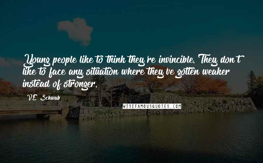 V.E Schwab Quotes: Young people like to think they're invincible. They don't like to face any situation where they've gotten weaker instead of stronger.