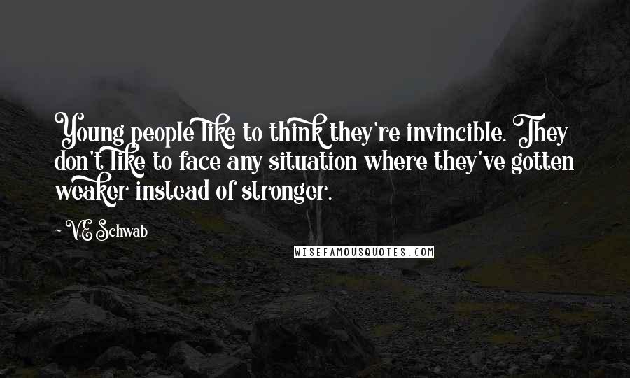 V.E Schwab Quotes: Young people like to think they're invincible. They don't like to face any situation where they've gotten weaker instead of stronger.